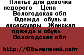 Платье для девочки недорого  › Цена ­ 2 200 - Вологодская обл. Одежда, обувь и аксессуары » Женская одежда и обувь   . Вологодская обл.